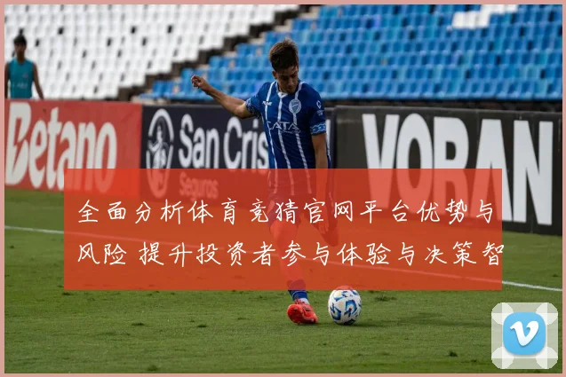 全面分析体育竞猜官网平台优势与风险 提升投资者参与体验与决策智慧