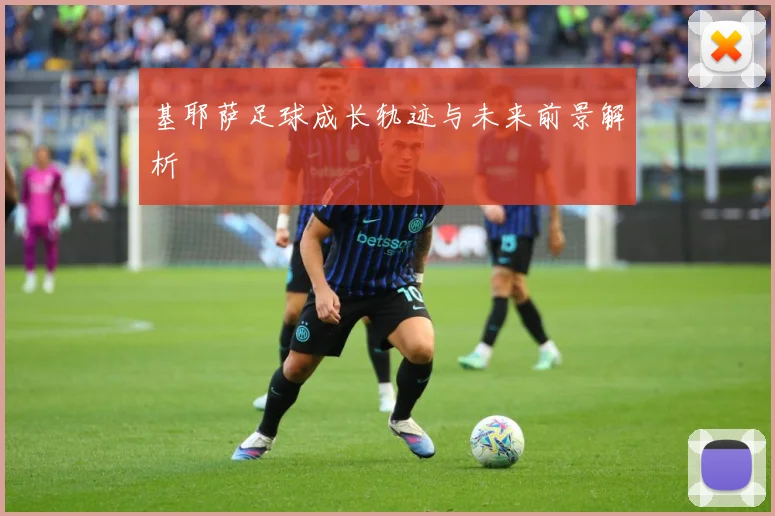 基耶萨足球成长轨迹与未来前景解析