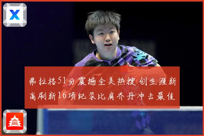 弗拉格51分震撼全美热搜 创生涯新高刷新16项纪录比肩乔丹冲击最佳新秀