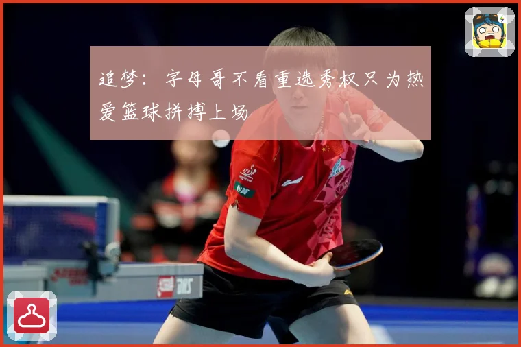 追梦：字母哥不看重选秀权只为热爱篮球拼搏上场