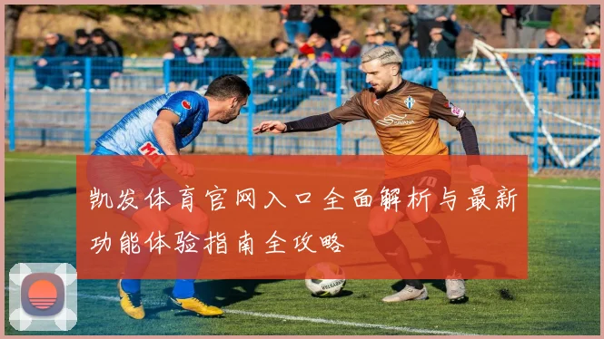 凯发体育官网入口全面解析与最新功能体验指南全攻略