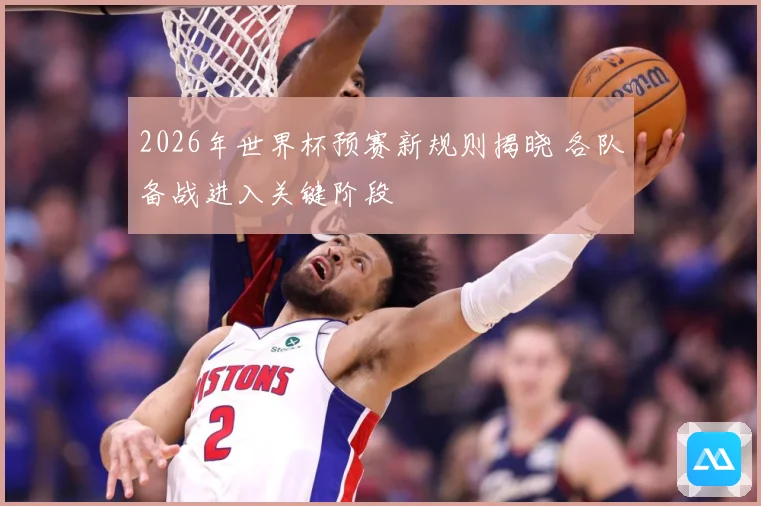 2026年世界杯预赛新规则揭晓 各队备战进入关键阶段