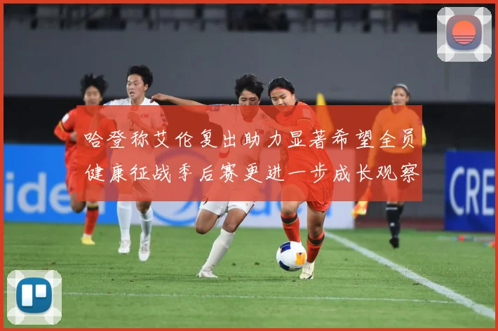哈登称艾伦复出助力显著希望全员健康征战季后赛更进一步成长观察