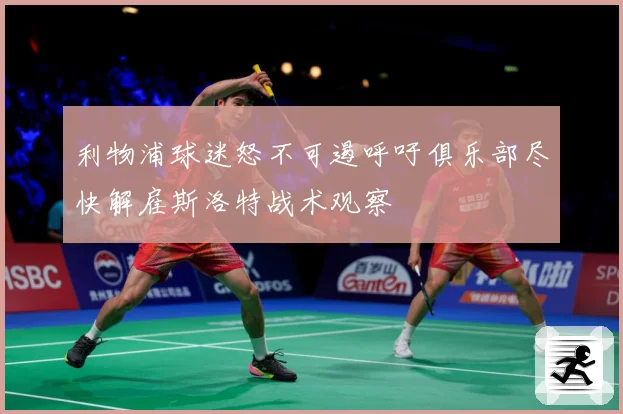 利物浦球迷怒不可遏呼吁俱乐部尽快解雇斯洛特战术观察