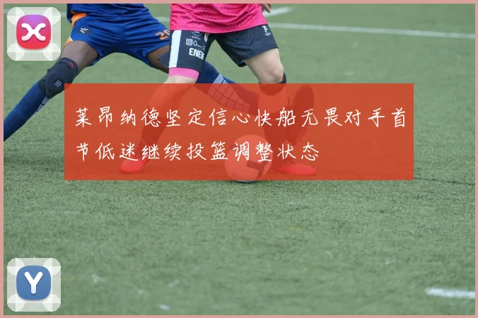 莱昂纳德坚定信心快船无畏对手首节低迷继续投篮调整状态