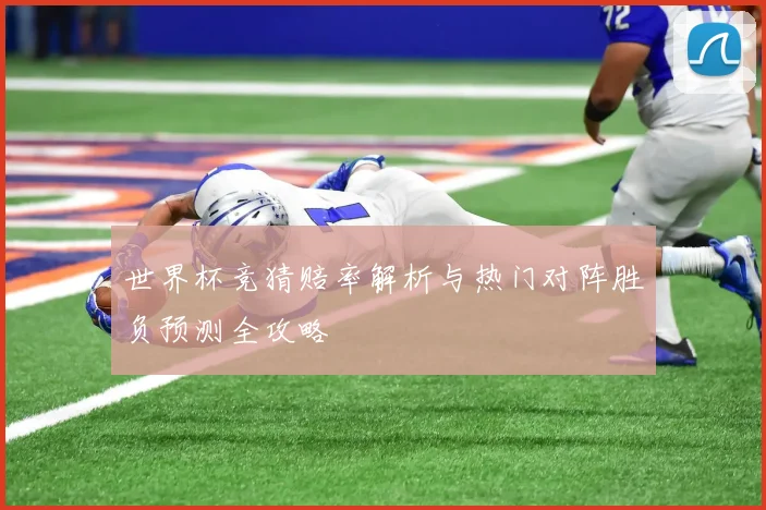 世界杯竞猜赔率解析与热门对阵胜负预测全攻略