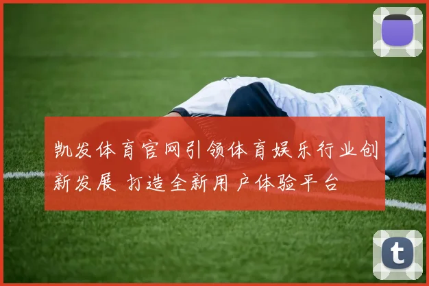 凯发体育官网引领体育娱乐行业创新发展 打造全新用户体验平台