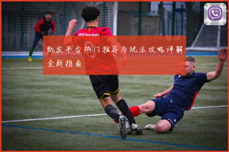 凯发平台热门推荐与玩法攻略详解全新指南