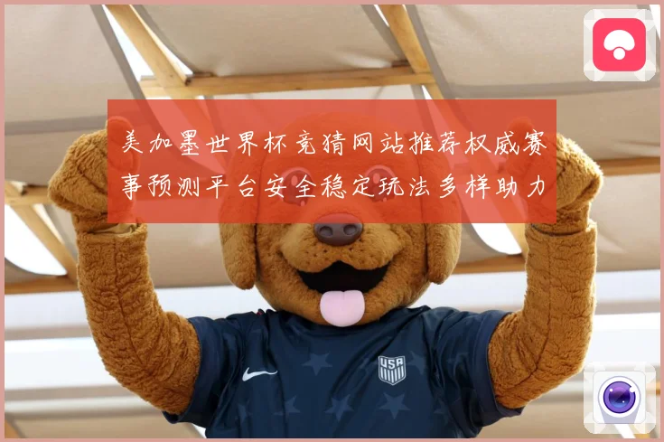 美加墨世界杯竞猜网站推荐权威赛事预测平台安全稳定玩法多样助力数据研判