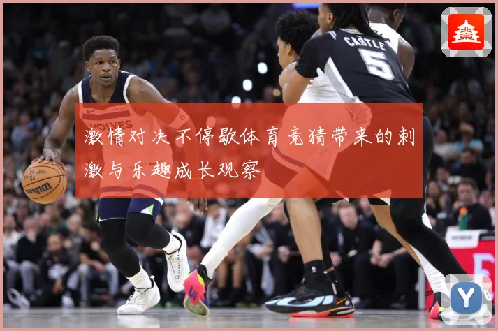 激情对决不停歇体育竞猜带来的刺激与乐趣成长观察