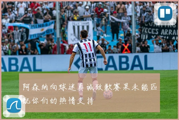 阿森纳向球迷真诚致歉赛果未能匹配你们的热情支持