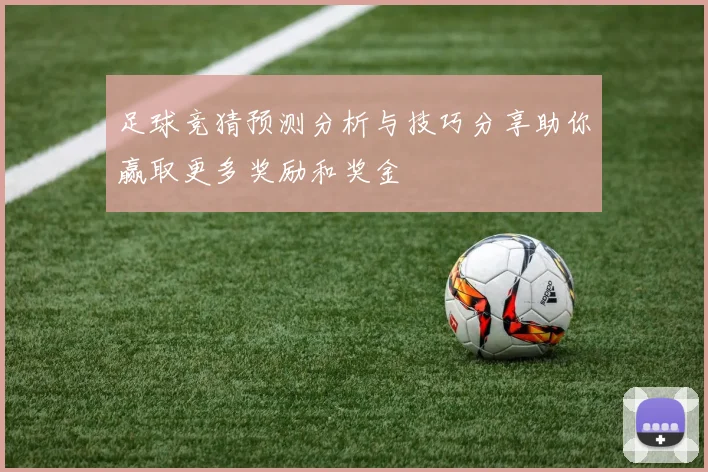足球竞猜预测分析与技巧分享助你赢取更多奖励和奖金