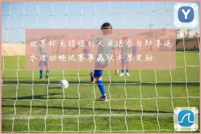 世界杯竞猜福利大放送参与即享返水活动畅玩赛事赢取丰厚奖励