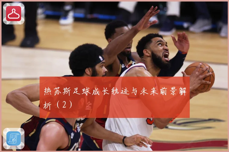 热苏斯足球成长轨迹与未来前景解析（2）