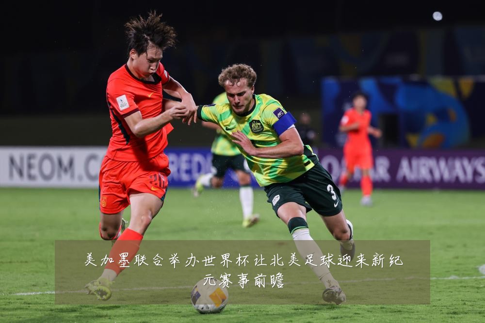 美加墨联合举办世界杯让北美足球迎来新纪元赛事前瞻