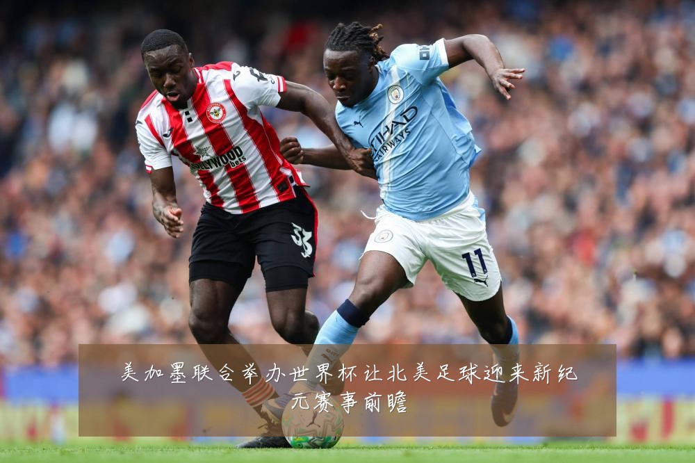 美加墨联合举办世界杯让北美足球迎来新纪元赛事前瞻