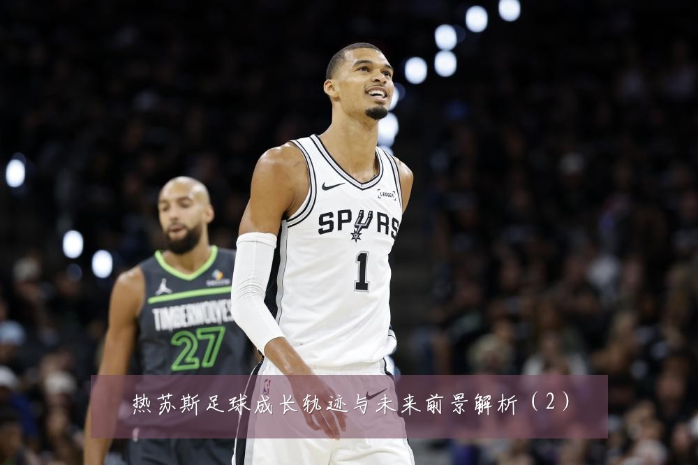 热苏斯足球成长轨迹与未来前景解析（2）