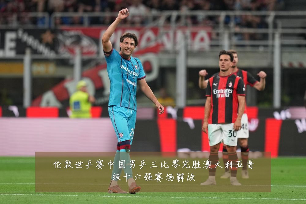 伦敦世乒赛中国男乒三比零完胜澳大利亚晋级十六强赛场解读