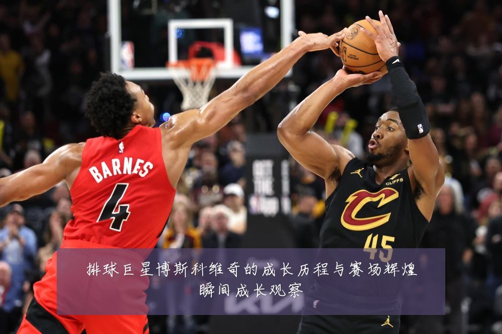 排球巨星博斯科维奇的成长历程与赛场辉煌瞬间成长观察