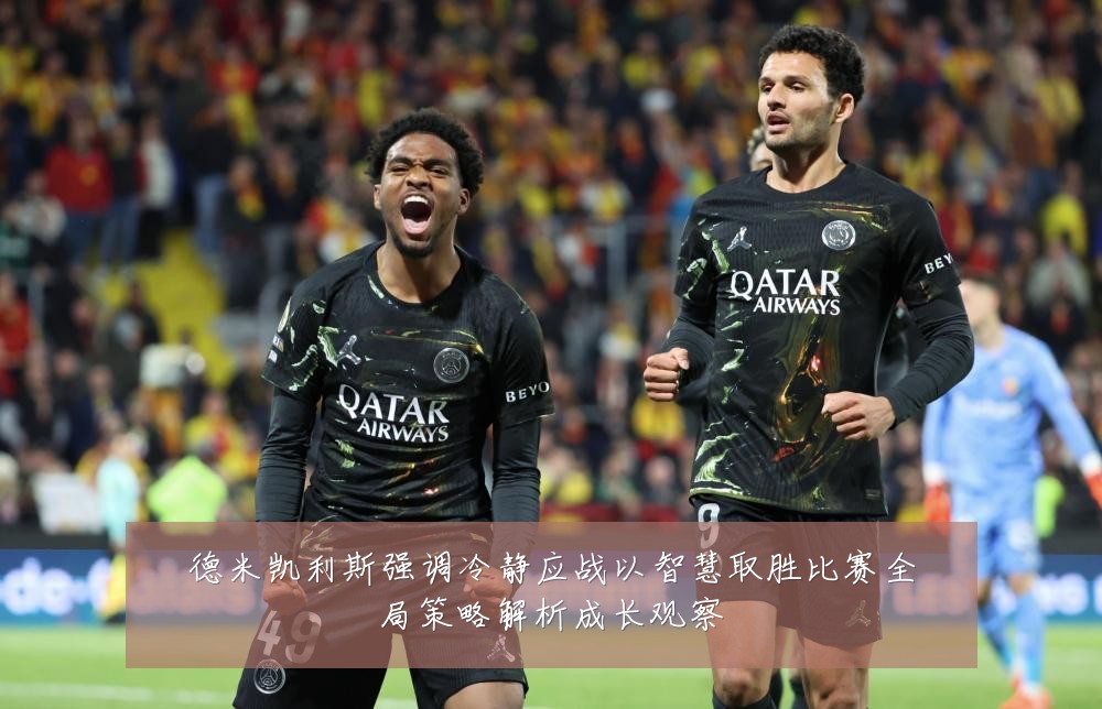 德米凯利斯强调冷静应战以智慧取胜比赛全局策略解析成长观察