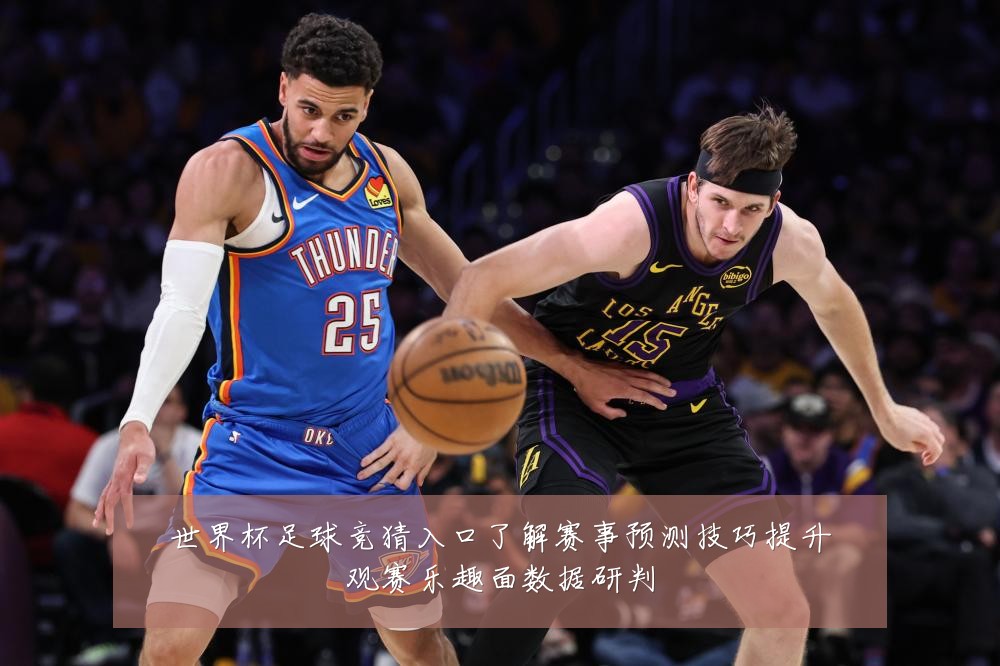 世界杯足球竞猜入口了解赛事预测技巧提升观赛乐趣面数据研判