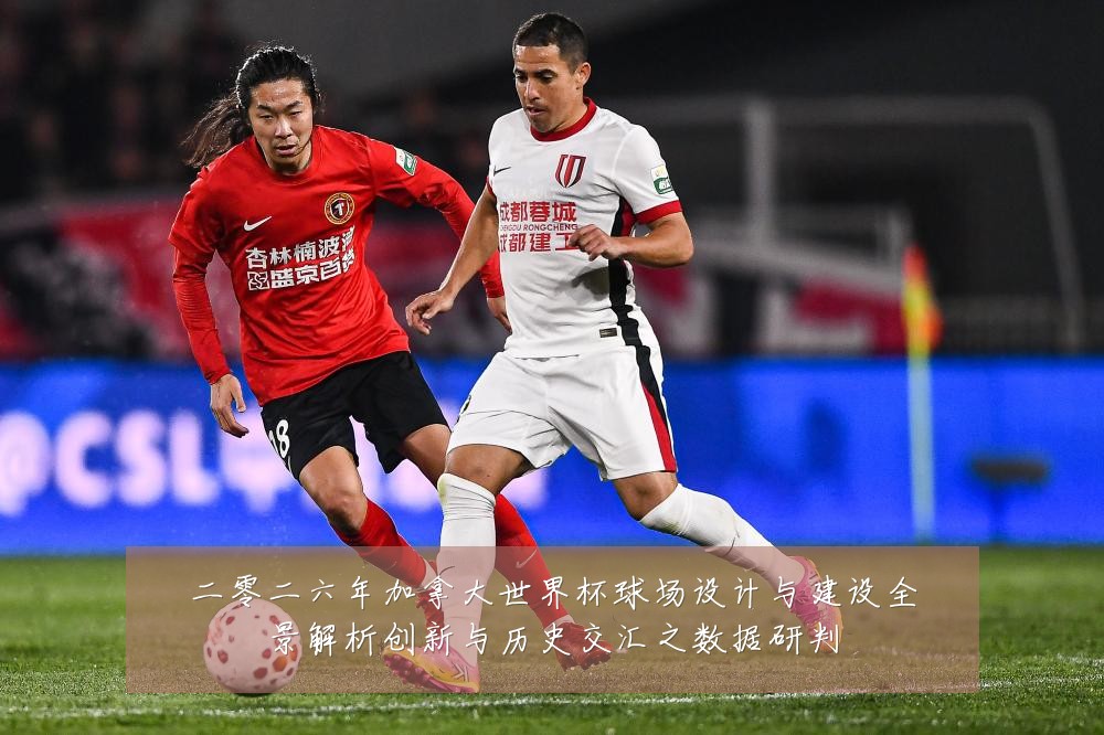 二零二六年加拿大世界杯球场设计与建设全景解析创新与历史交汇之数据研判