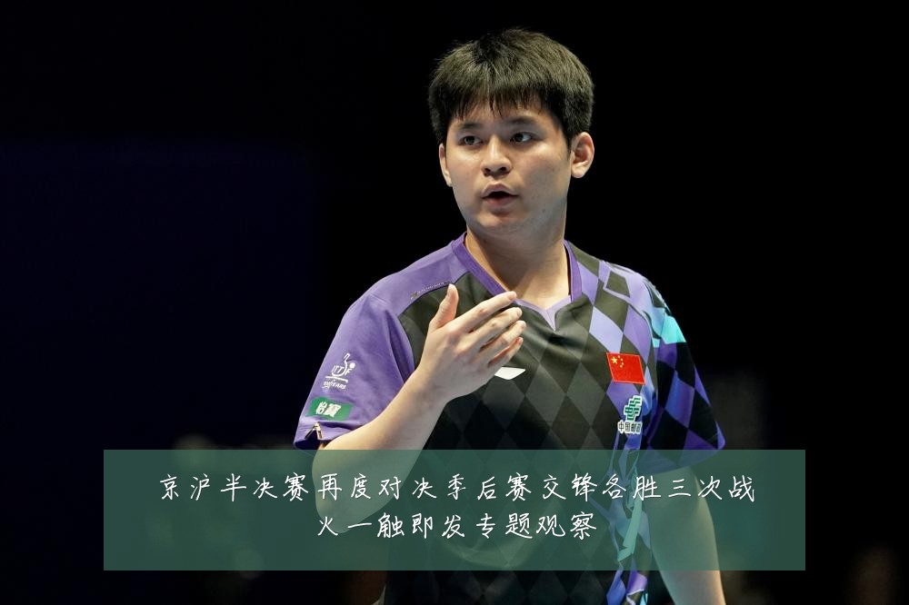 京沪半决赛再度对决季后赛交锋各胜三次战火一触即发专题观察