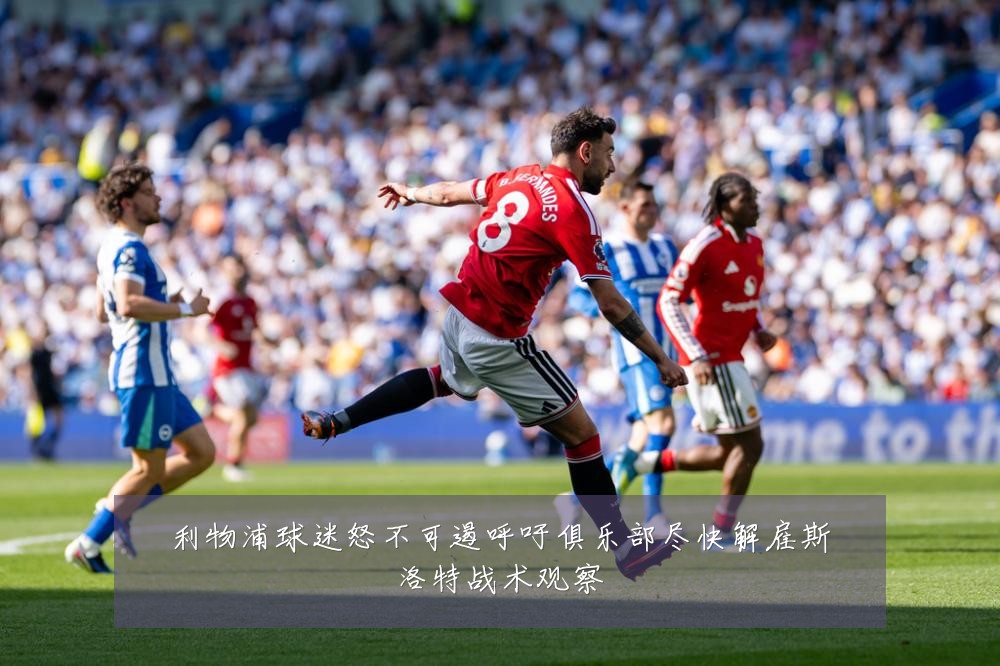 利物浦球迷怒不可遏呼吁俱乐部尽快解雇斯洛特战术观察